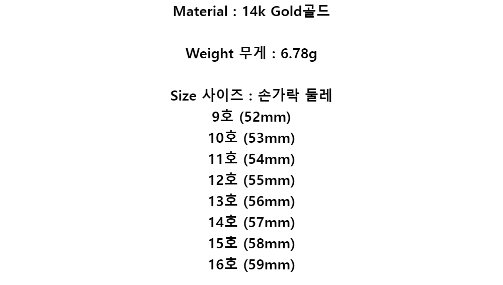 Material : 14k Gold골드Weight 무게: 6.78gSize 사이즈 : 손가락 둘레9호 (52mm)10호 (53mm)11호 (54mm)12호 (55mm)13호 (56mm)14호 (57mm)15호 (58mm)16호 (59mm)