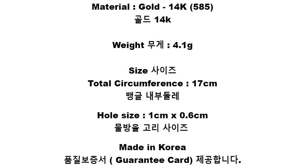 Material : Gold - 14K (585)골드 14kWeight 무게 : 4.1gSize 사이즈Total Circumference : 17cm뱅글 내부둘레Hole size : 1cm x 0.6cm물방울 고리 사이즈Made in Korea품질보증서 ( Guarantee Card) 제공합니다.