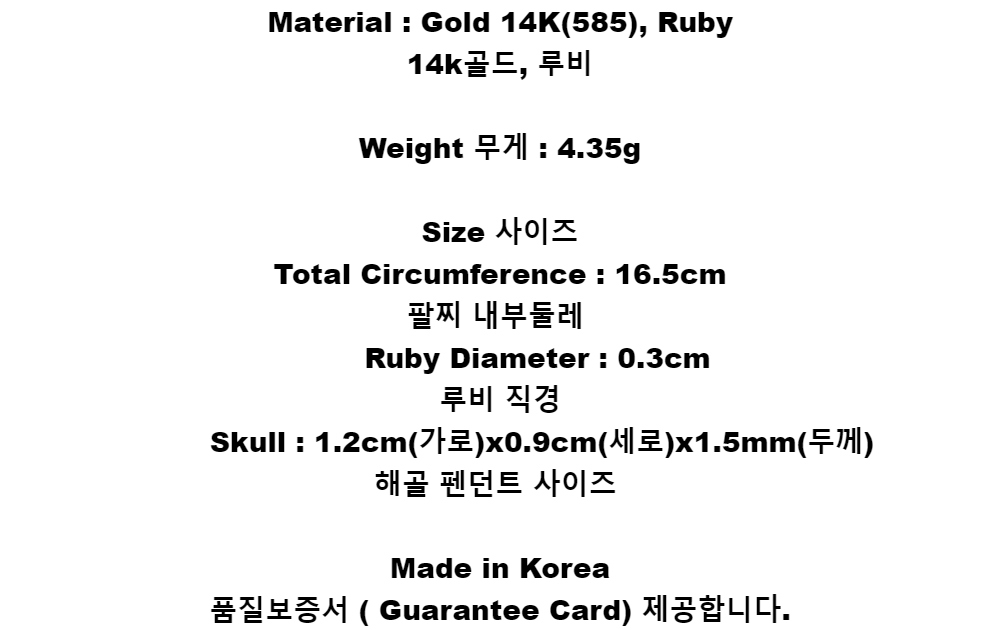 Material : Gold 14K(585), Ruby14k골드, 루비Weight 무게 : 4.35gSize 사이즈Total Circumference : 16.5cm팔찌 내부둘레    Ruby Diameter : 0.3cm루비 직경    Skull : 1.2cm(가로)x0.9cm(세로)x1.5mm(두께)해골 펜던트 사이즈Made in Korea품질보증서 ( Guarantee Card) 제공합니다.
