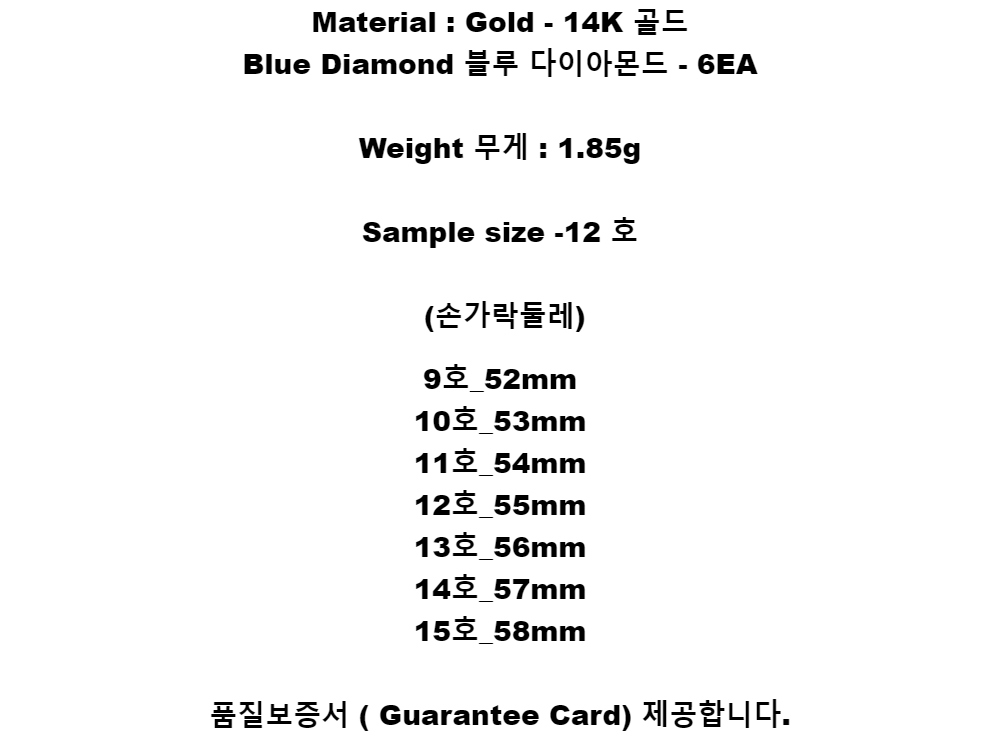 Material :  Gold - 14K 골드Blue Diamond 블루 다이아몬드 - 6EAWeight 무게 : 1.85gSample size -12 호(손가락둘레)9호_52mm10호_53mm11호_54mm12호_55mm13호_56mm14호_57mm15호_58mm품질보증서 ( Guarantee Card) 제공합니다.